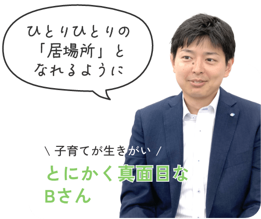 「ひとりひとりの居場所となれるように」子育てが生きがい・とにかく真面目なBさん